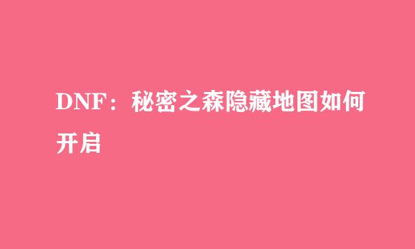 DNF：秘密之森隐藏地图如何开启