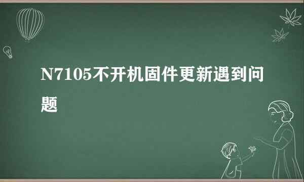 N7105不开机固件更新遇到问题
