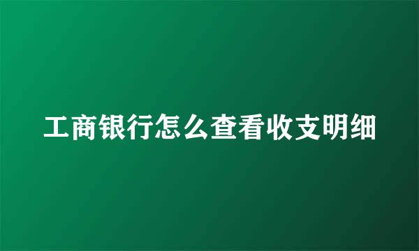 工商银行怎么查看收支明细