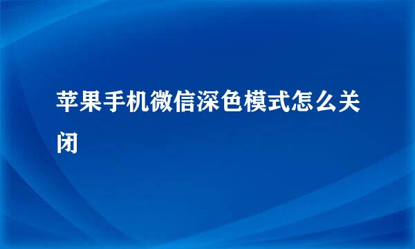苹果手机微信深色模式怎么关闭