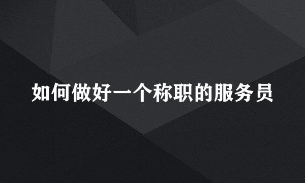 如何做好一个称职的服务员
