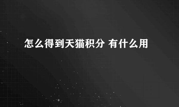 怎么得到天猫积分 有什么用