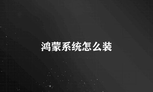 鸿蒙系统怎么装
