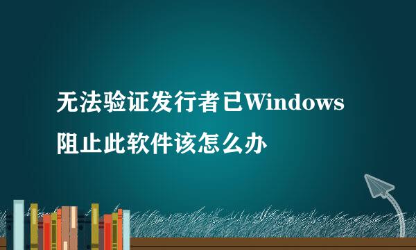 无法验证发行者已Windows阻止此软件该怎么办