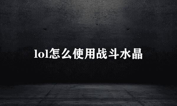 lol怎么使用战斗水晶