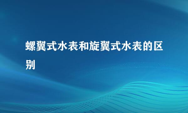 螺翼式水表和旋翼式水表的区别
