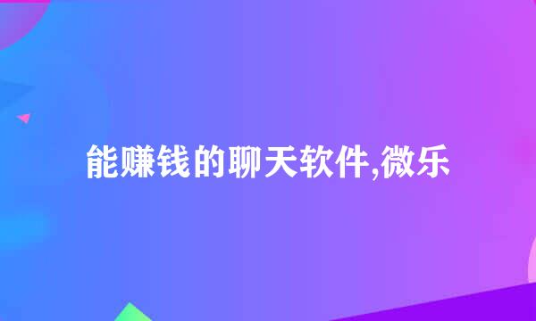 能赚钱的聊天软件,微乐