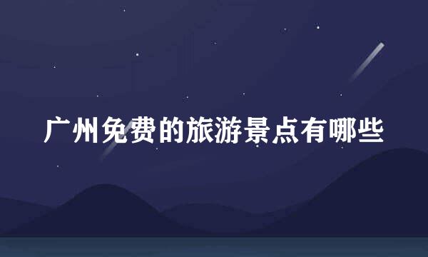 广州免费的旅游景点有哪些