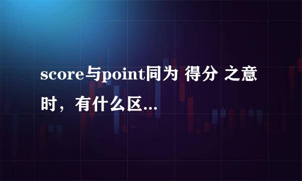 score与point同为 得分 之意时，有什么区别?谢谢！