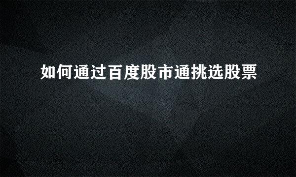 如何通过百度股市通挑选股票