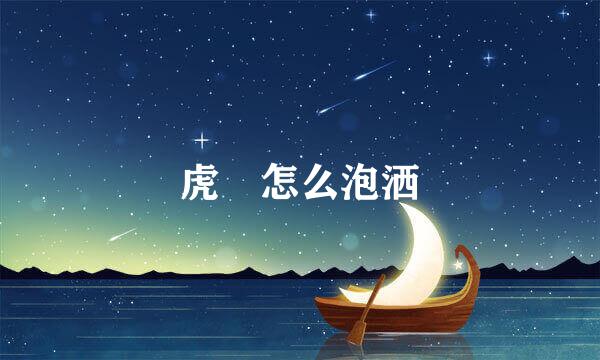 虎鞕怎么泡洒