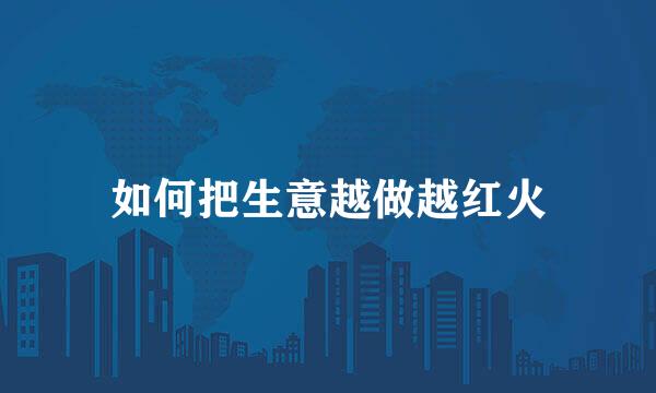 如何把生意越做越红火