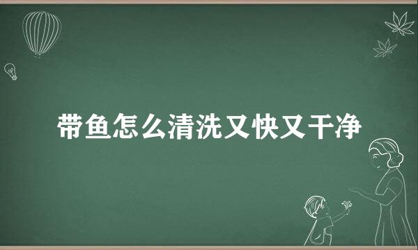 带鱼怎么清洗又快又干净