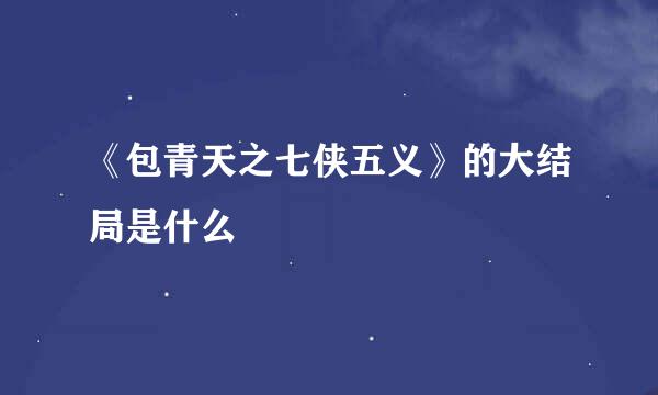 《包青天之七侠五义》的大结局是什么