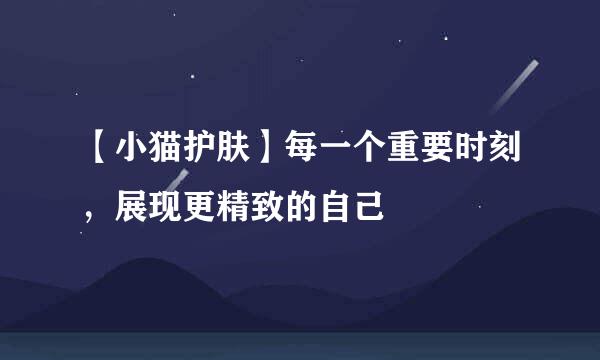 【小猫护肤】每一个重要时刻，展现更精致的自己