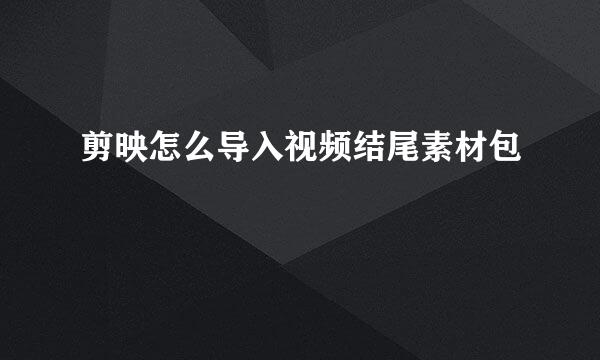 剪映怎么导入视频结尾素材包