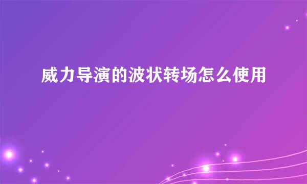 威力导演的波状转场怎么使用