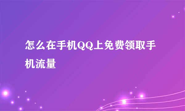 怎么在手机QQ上免费领取手机流量