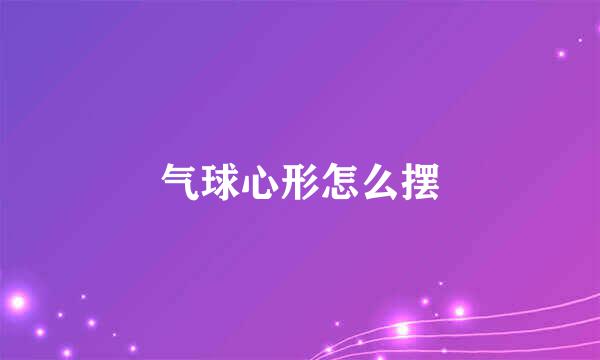 气球心形怎么摆