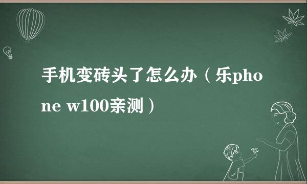 手机变砖头了怎么办（乐phone w100亲测）