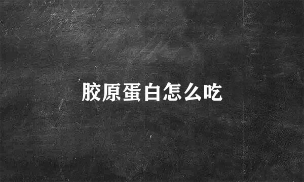 胶原蛋白怎么吃
