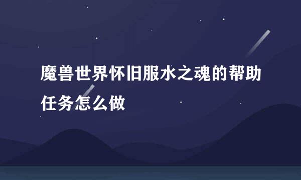 魔兽世界怀旧服水之魂的帮助任务怎么做