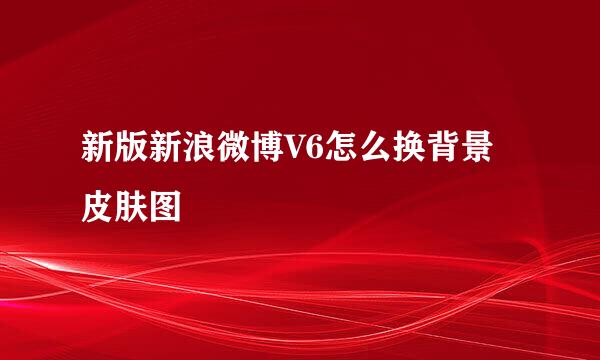 新版新浪微博V6怎么换背景皮肤图