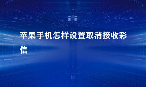 苹果手机怎样设置取消接收彩信