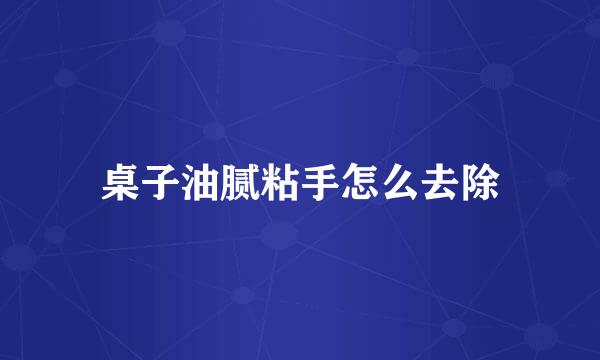 桌子油腻粘手怎么去除