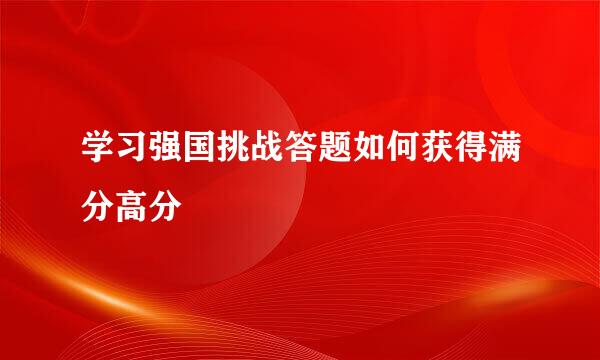 学习强国挑战答题如何获得满分高分