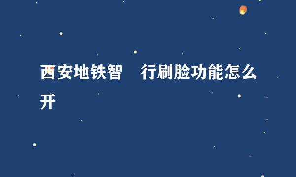 西安地铁智恵行刷脸功能怎么开
