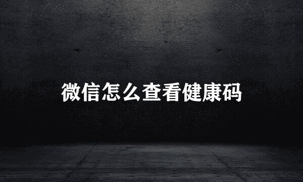 微信怎么查看健康码