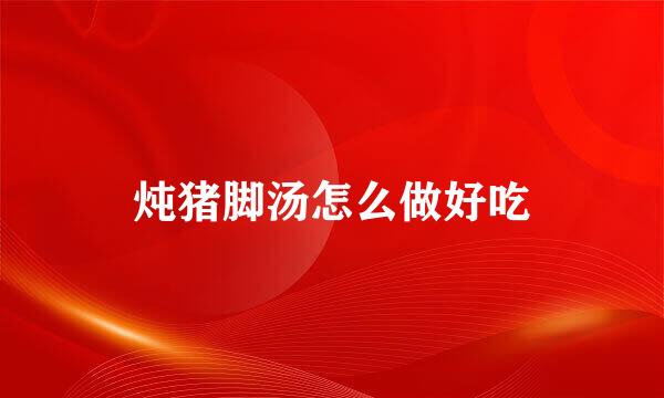 炖猪脚汤怎么做好吃