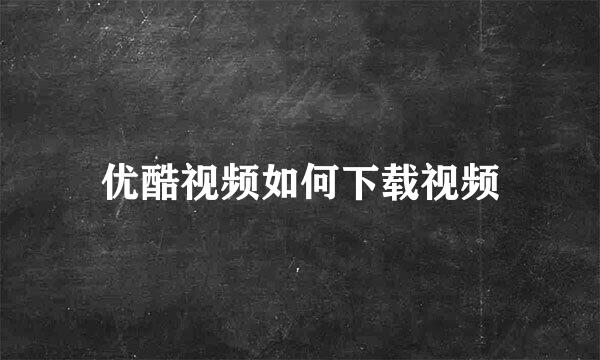 优酷视频如何下载视频