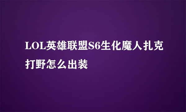 LOL英雄联盟S6生化魔人扎克打野怎么出装