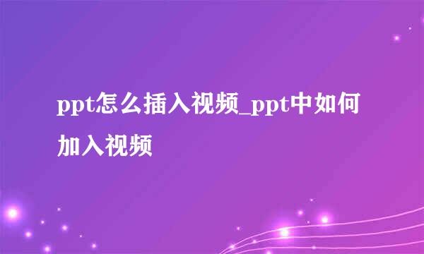 ppt怎么插入视频_ppt中如何加入视频