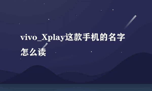 vivo_Xplay这款手机的名字怎么读