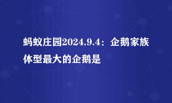 蚂蚁庄园2024.9.4：企鹅家族体型最大的企鹅是