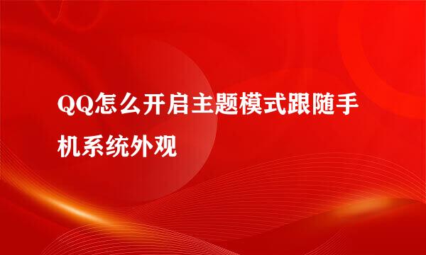 QQ怎么开启主题模式跟随手机系统外观