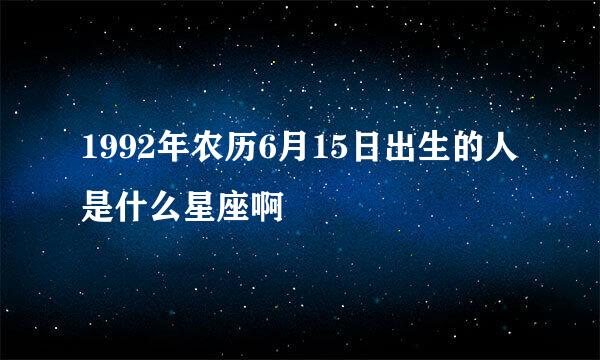 1992年农历6月15日出生的人是什么星座啊