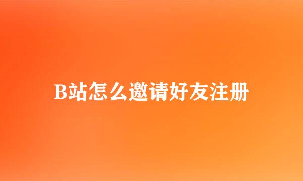 B站怎么邀请好友注册