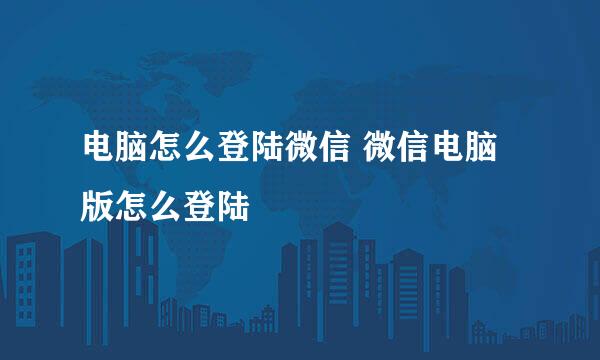 电脑怎么登陆微信 微信电脑版怎么登陆