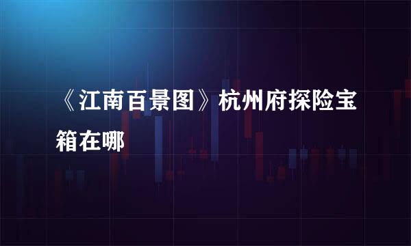 《江南百景图》杭州府探险宝箱在哪