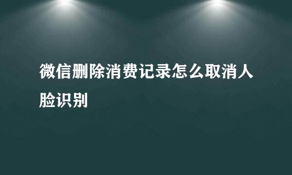微信删除消费记录怎么取消人脸识别