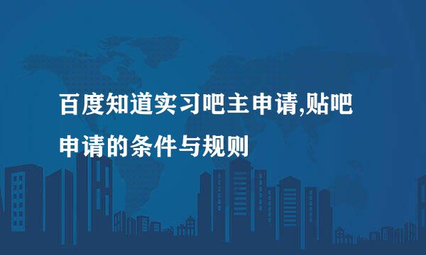 百度知道实习吧主申请,贴吧申请的条件与规则