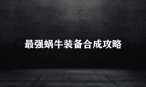 最强蜗牛装备合成攻略