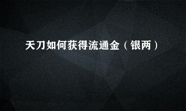 天刀如何获得流通金（银两）