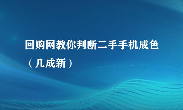 回购网教你判断二手手机成色（几成新）