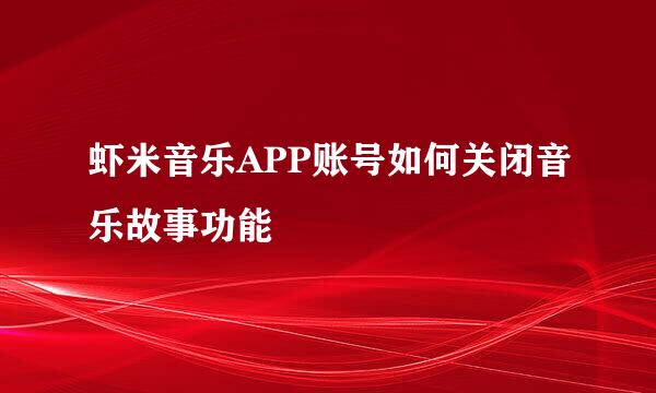 虾米音乐APP账号如何关闭音乐故事功能