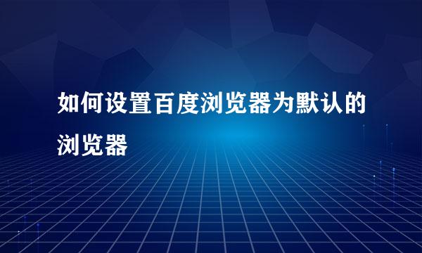 如何设置百度浏览器为默认的浏览器